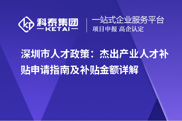 深圳市人才政策:杰出产业人才补贴申请指南及补贴金额详解