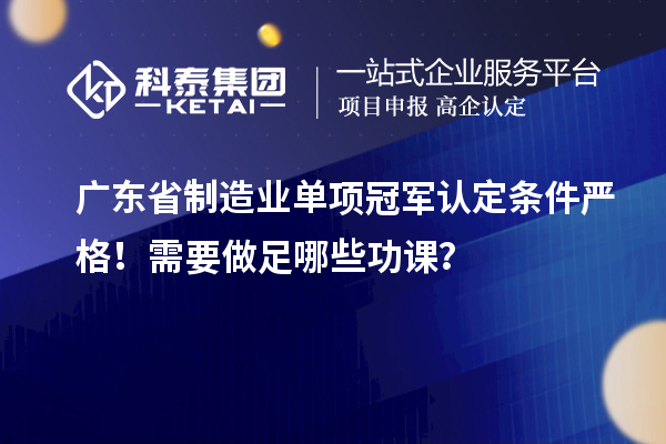 广东省制造业单项冠军认定条件严格!需要做足哪些功课?