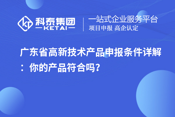 广东省高新技术产品申报条件详解:你的产品符合吗?