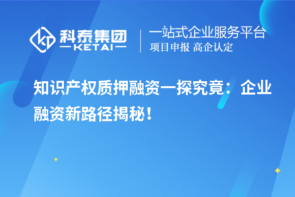 知识产权质押融资一探究竟:企业融资新路径揭秘!