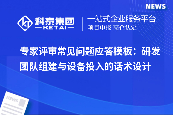 专家评审常见问题应答模板:研发团队组建与设备投入的话术设计