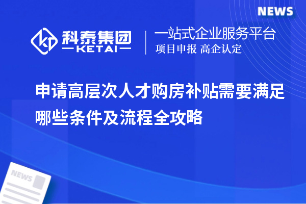 申请高层次人才购房补贴需要满足哪些条件及流程全攻略