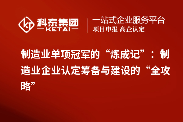 制造业单项冠军的“炼成记”:制造业企业认定筹备与建设的“全攻略”