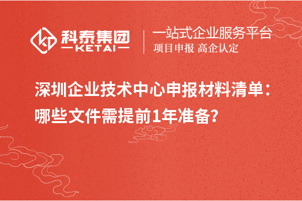 深圳企业技术中心申报材料清单:哪些文件需提前1年准备?