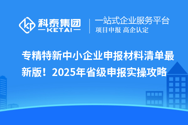专精特新中小企业申报材料清单最新版!2025年省级申报实操攻略