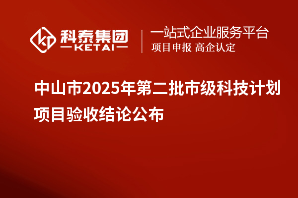 中山市2025年第二批市级科技计划项目验收结论公布