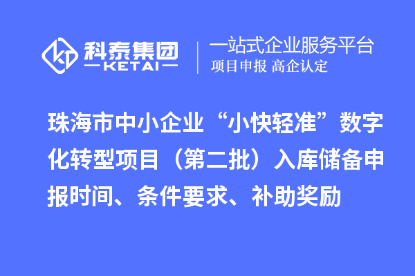 珠海市中小企业“小快轻准”数字化转型项目(第二批)入库储备申报时间、条件要求、补助奖励