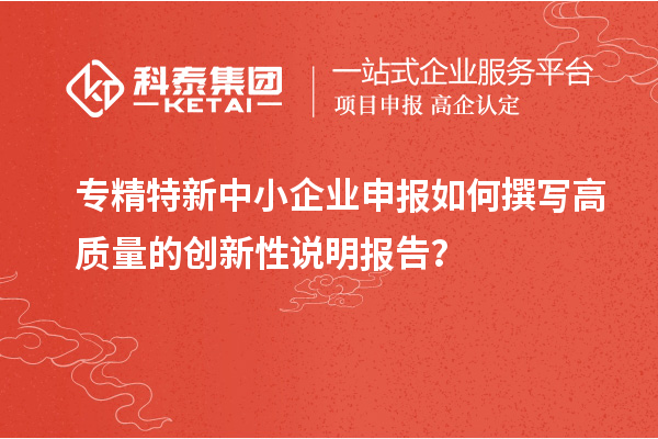 <a href=//jiuyouhuitech.com/fuwu/zhuanjingtexin.html target=_blank class=infotextkey>专精特新中小企业</a>申报如何撰写高质量的创新性说明报告?
