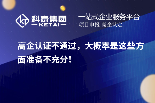 高企认证不通过,大概率是这些方面准备不充分!
