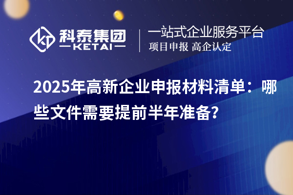 2025年高新企业申报材料清单:哪些文件需要提前半年准备?