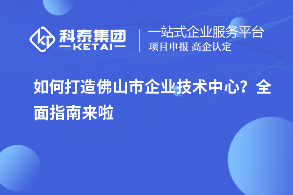 如何打造<a href=//jiuyouhuitech.com/foshan/ target=_blank class=infotextkey>佛山市企业技术中心</a>?全面指南来啦