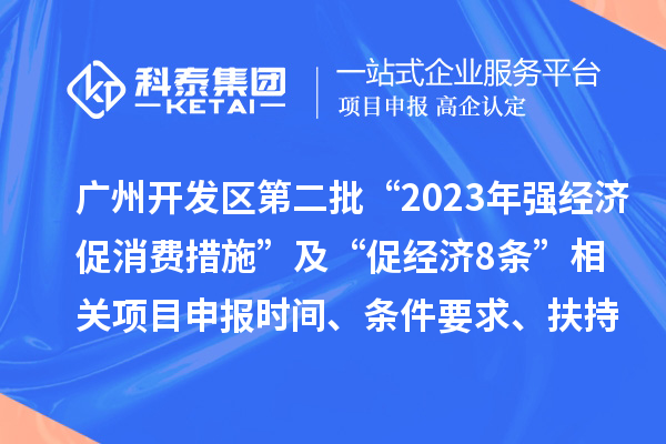 广州开发区第二批“2023年强经济促消费措施”及“促经济8条” 相关<a href=//jiuyouhuitech.com/shenbao.html target=_blank class=infotextkey>项目申报</a>时间、条件要求、扶持奖励