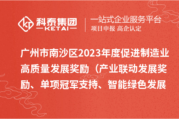 广州市南沙区2023年度促进制造业高质量发展奖励(产业联动发展奖励、单项冠军支持、智能绿色发展奖励)拟兑现名单的公示