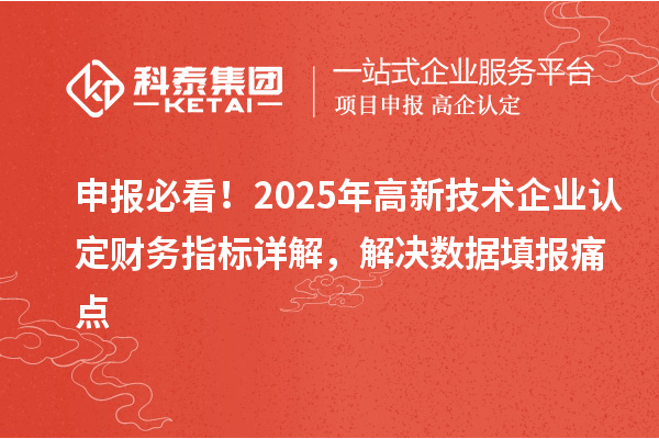 申报必看!2025年<a href=//jiuyouhuitech.com target=_blank class=infotextkey>高新技术企业认定</a>财务指标详解,解决数据填报痛点