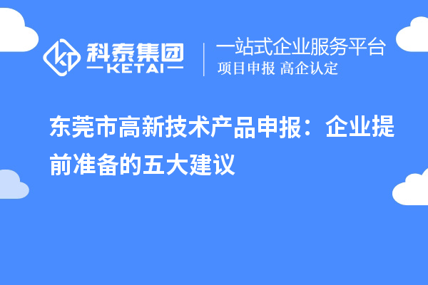 东莞市高新技术产品申报:企业提前准备的五大建议