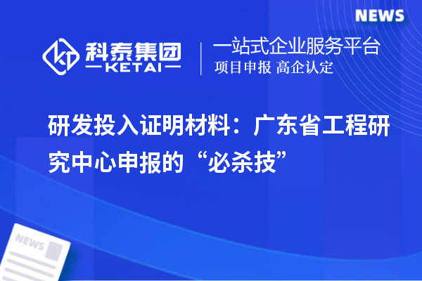 研发投入证明材料:广东省工程研究中心申报的“必杀技”