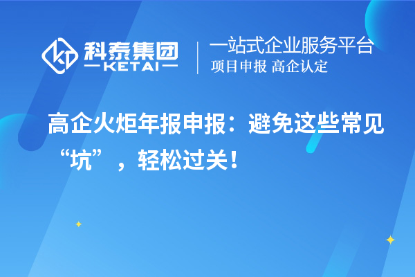 高企火炬年报申报:避免这些常见“坑”,轻松过关!