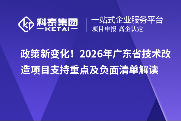 政策新变化!2026年广东省技术改造项目支持重点及负面清单解读