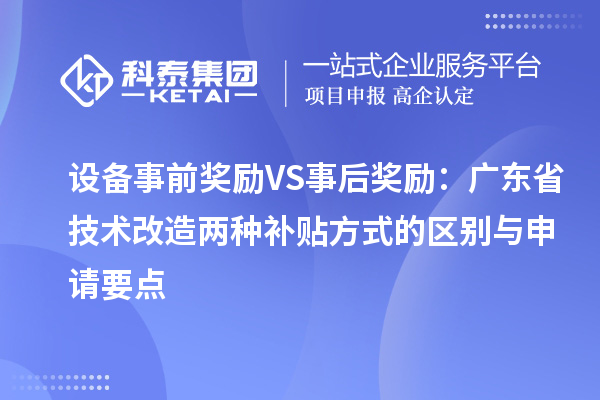 设备事前奖励VS事后奖励:广东省技术改造两种补贴方式的区别与申请要点