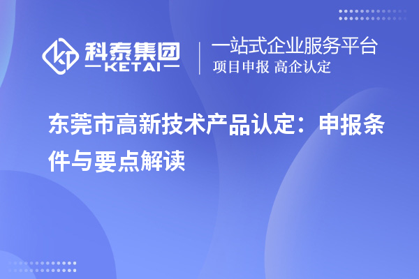 东莞市高新技术产品认定:申报条件与要点解读