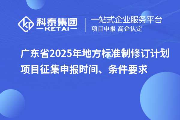 广东省2025年地方标准制修订计划项目征集申报时间、条件要求