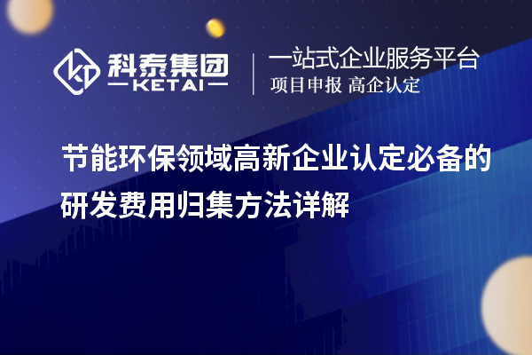 节能环保领域<a href=//jiuyouhuitech.com/gaoqi/ target=_blank class=infotextkey>高新企业认定</a>必备的研发费用归集方法详解