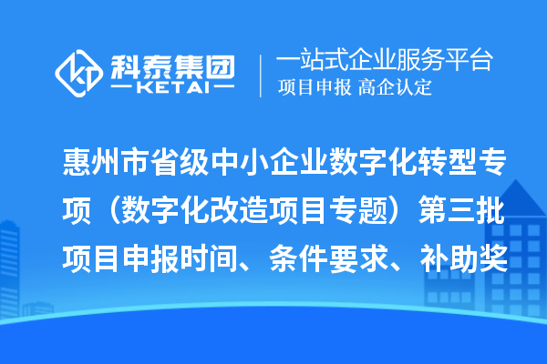 惠州市省级中小企业数字化转型城市试点专项资金(数字化改造项目专题)第三批项目申报时间、条件要求、补助奖励