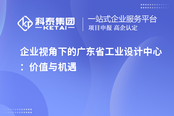 企业视角下的广东省工业设计中心:价值与机遇