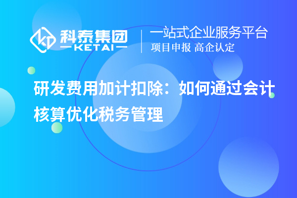 研发费用加计扣除:如何通过会计核算优化税务管理