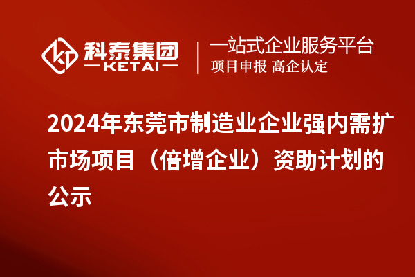 2024年东莞市制造业企业强内需扩市场项目(倍增企业)资助计划的公示