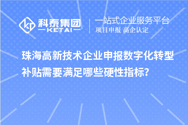 珠海高新技术企业申报数字化转型补贴需要满足哪些硬性指标?