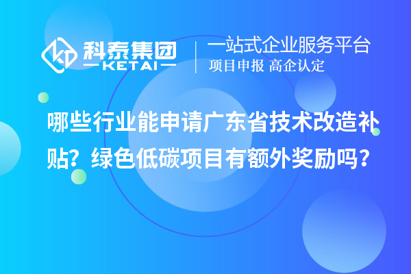 哪些行业能申请广东省技术改造补贴?绿色低碳项目有额外奖励吗?