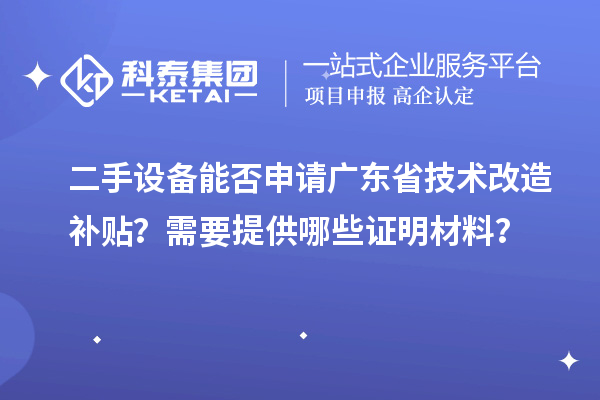 二手设备能否申请广东省技术改造补贴?需要提供哪些证明材料?