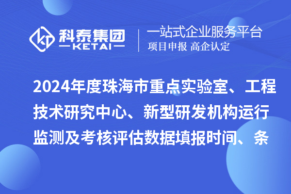 2024年度珠海市重点实验室、工程技术研究中心、新型研发机构运行监测及考核评估数据填报时间、条件要求