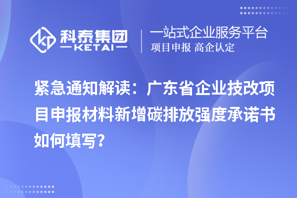 紧急通知解读:广东省企业<a href=//jiuyouhuitech.com/fuwu/jishugaizao.html target=_blank class=infotextkey>技改</a><a href=//jiuyouhuitech.com/shenbao.html target=_blank class=infotextkey>项目申报</a>材料新增碳排放强度承诺书如何填写?