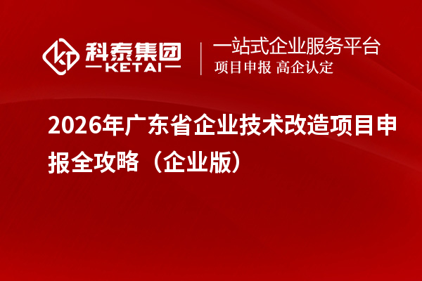 2026年广东省企业技术改造<a href=//jiuyouhuitech.com/shenbao.html target=_blank class=infotextkey>项目申报</a>全攻略(企业版)