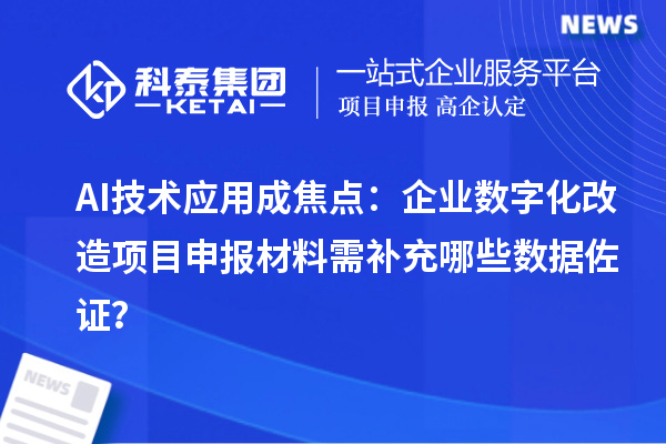 AI技术应用成焦点:企业数字化改造<a href=//jiuyouhuitech.com/shenbao.html target=_blank class=infotextkey>项目申报</a>材料需补充哪些数据佐证?