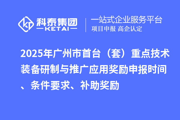 2025年广州市首台(套)重点技术装备研制与推广应用奖励申报时间、条件要求、补助奖励