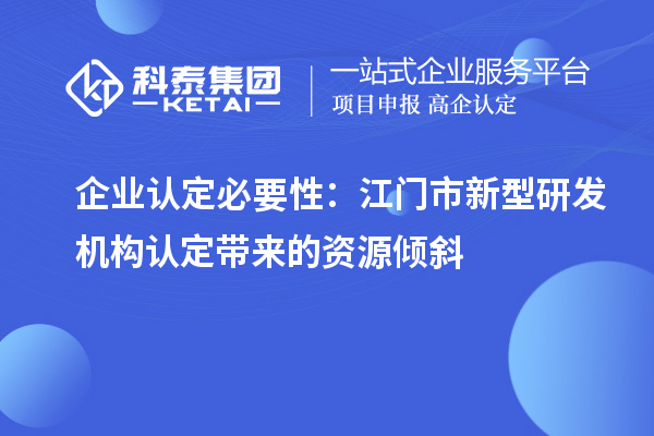 企业认定必要性:江门市新型研发机构认定带来的资源倾斜