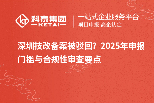 深圳技改备案被驳回?2025年申报门槛与合规性审查要点