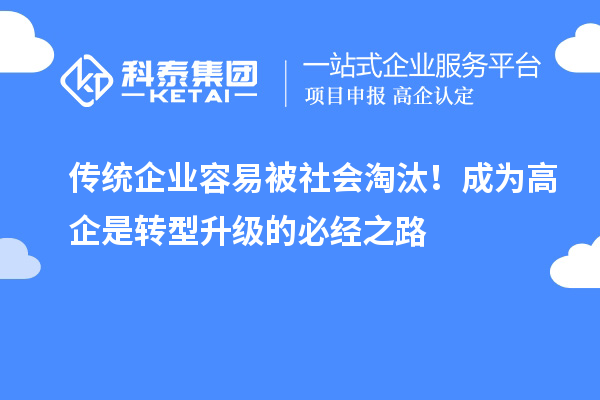 传统企业容易被社会淘汰!成为高企是转型升级的必经之路