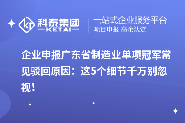 企业申报广东省制造业单项冠军常见驳回原因:这5个细节千万别忽视!