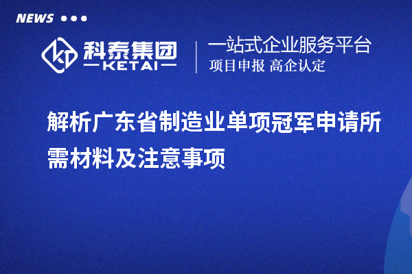 解析广东省制造业单项冠军申请所需材料及注意事项