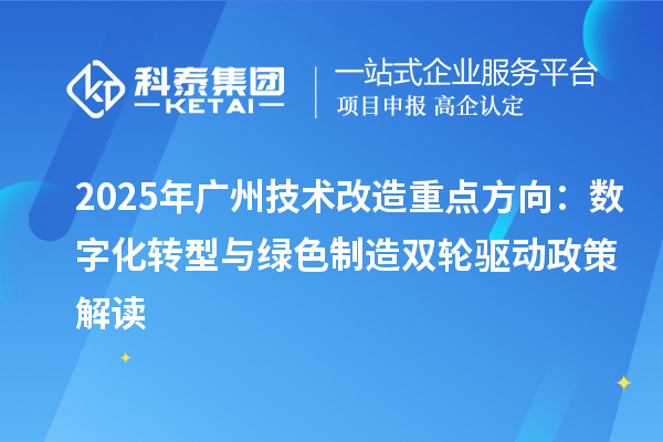 2025年广州技术改造重点方向:数字化转型与绿色制造双轮驱动政策解读
