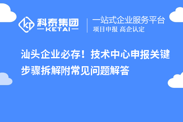 汕头企业必存!技术中心申报关键步骤拆解附常见问题解答