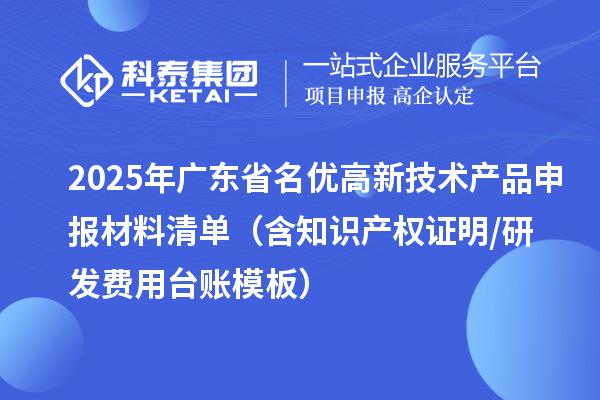 2025年广东省<a href=//jiuyouhuitech.com/fuwu/mingyougaopin.html target=_blank class=infotextkey>名优高新技术产品</a>申报材料清单(含知识产权证明/研发费用台账模板)
