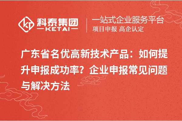 广东省<a href=//jiuyouhuitech.com/fuwu/mingyougaopin.html target=_blank class=infotextkey>名优高新技术产品</a>:如何提升申报成功率?企业申报常见问题与解决方法