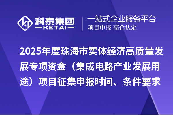 2025年度珠海市实体经济高质量发展专项资金(集成电路产业发展用途)项目征集申报时间、条件要求、补助奖励