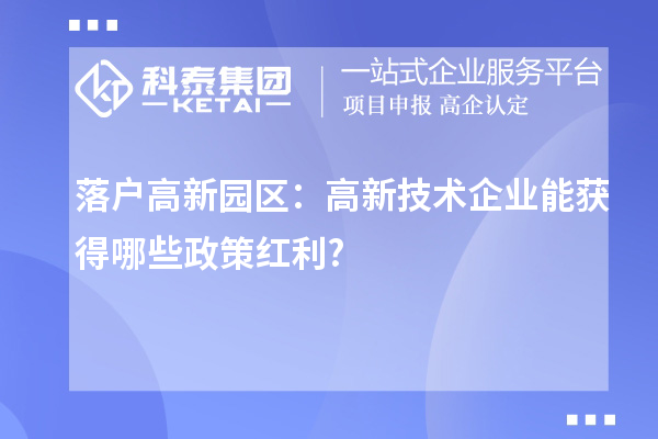 落户高新园区:高新技术企业能获得哪些政策红利?