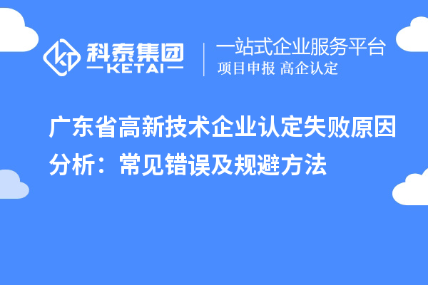 广东省高新技术企业认定失败原因分析:常见错误及规避方法